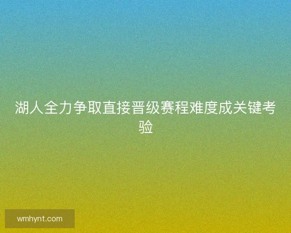 湖人全力争取直接晋级赛程难度成关键考验