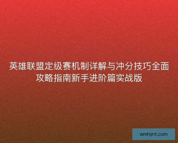英雄联盟定级赛机制详解与冲分技巧全面攻略指南新手进阶篇实战版